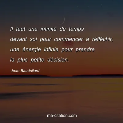 Jean Baudrillard : Il faut une infinité de temps devant soi pour commencer à réfléchir, une énergie infinie pour prendre la plus petite décision.