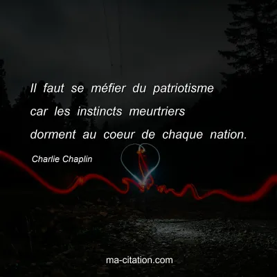 Charlie Chaplin : Il faut se mÃ©fier du patriotisme car les instincts meurtriers dorment au coeur de chaque nation.