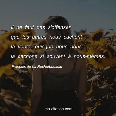 François de La Rochefoucauld : Il ne faut pas s'offenser que les autres nous cachent la vérité, puisque nous nous la cachons si souvent à nous-mêmes.