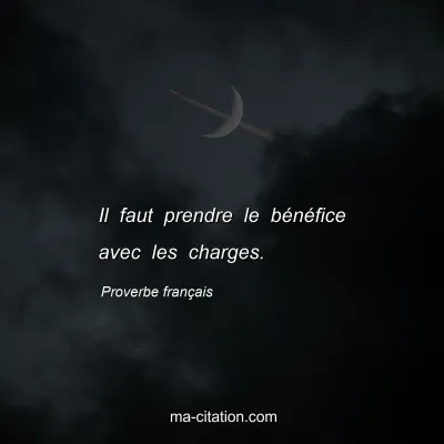 Proverbe franÃ§ais                  
              : Il faut prendre le bÃ©nÃ©fice avec les charges.