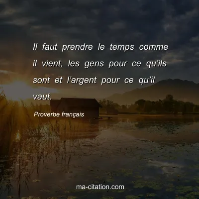 Proverbe franÃ§ais : Il faut prendre le temps comme il vient, les gens pour ce quâ€™ils sont et lâ€™argent pour ce quâ€™il vaut.