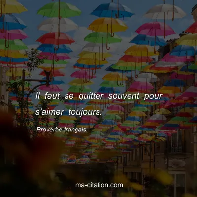 Proverbe franÃ§ais : Il faut se quitter souvent pour s'aimer toujours.