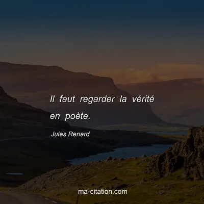 Jules Renard : Il faut regarder la vÃ©ritÃ© en poÃ¨te.