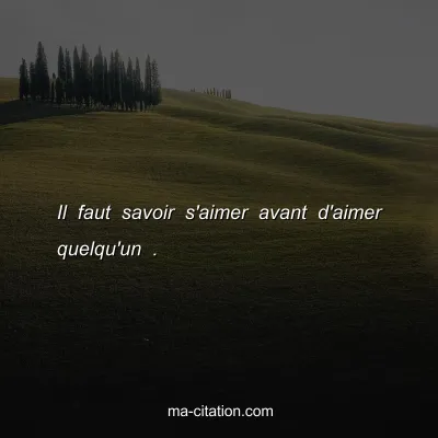 Il faut savoir s'aimer avant d'aimer quelqu'un .