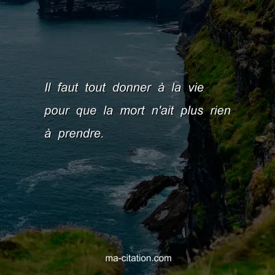 Il faut tout donner Ã  la vie pour que la mort n'ait plus rien Ã  prendre.