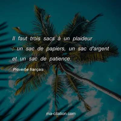 Proverbe franÃ§ais : Il faut trois sacs Ã  un plaideur : un sac de papiers, un sac d'argent et un sac de patience.