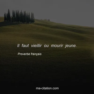 Proverbe franÃ§ais : Il faut vieillir ou mourir jeune.