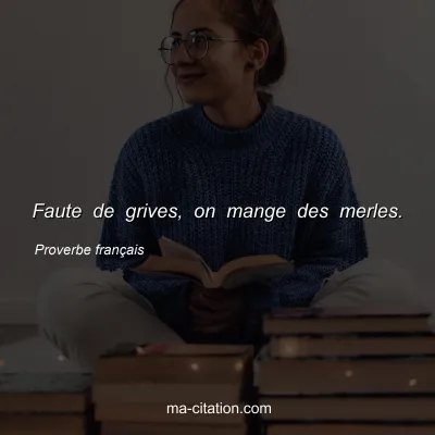 Proverbe franÃ§ais : Faute de grives, on mange des merles.