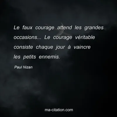 Paul Nizan : Le faux courage attend les grandes occasions... Le courage véritable consiste chaque jour à vaincre les petits ennemis.