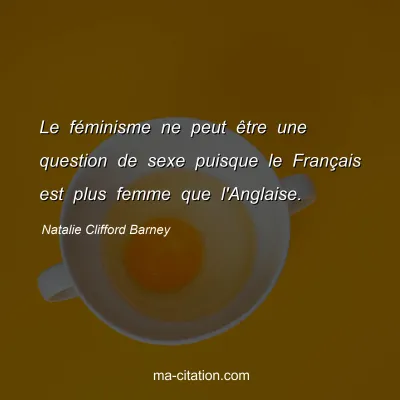 Natalie Clifford Barney : Le féminisme ne peut être une question de sexe puisque le Français est plus femme que l'Anglaise.