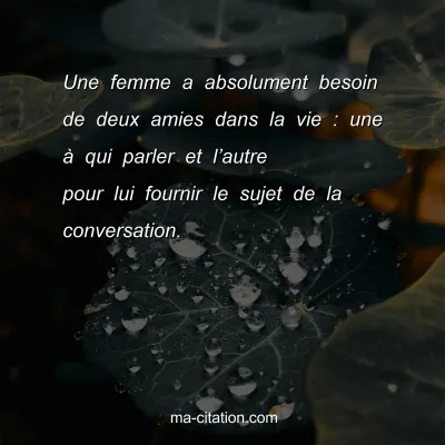 Une femme a absolument besoin de deux amies dans la vie : une Ã  qui parler et lâ€™autre pour lui fournir le sujet de la conversation.