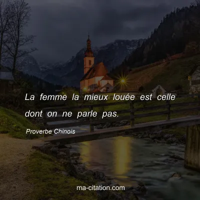 Proverbe Chinois : La femme la mieux louÃ©e est celle dont on ne parle pas.