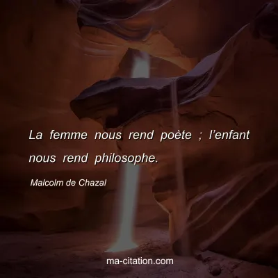 Malcolm de Chazal : La femme nous rend poète ; l’enfant nous rend philosophe.