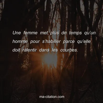 Une femme met plus de temps quâ€™un homme pour sâ€™habiller parce quâ€™elle doit ralentir dans les courbes.