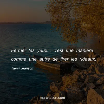 Henri Jeanson : Fermer les yeux... câ€™est une maniÃ¨re comme une autre de tirer les rideaux.