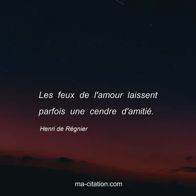 Henri de Régnier : Les feux de l'amour laissent parfois une cendre d'amitié.