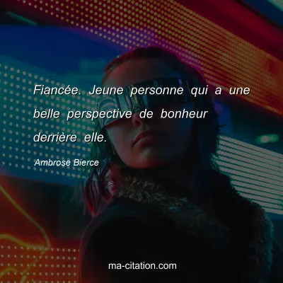 Ambrose Bierce : FiancÃ©e. Jeune personne qui a une belle perspective de bonheur derriÃ¨re elle.