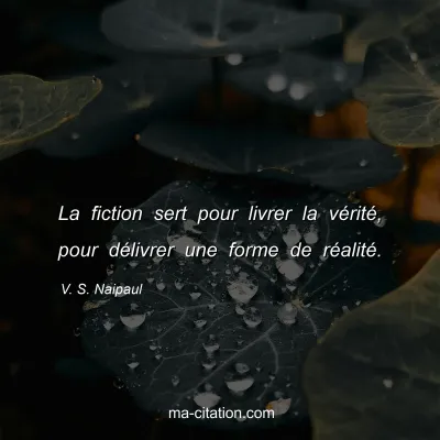 V. S. Naipaul : La fiction sert pour livrer la vÃ©ritÃ©, pour dÃ©livrer une forme de rÃ©alitÃ©.