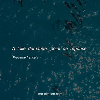 Proverbe franÃ§ais : A folle demande, point de rÃ©ponse.