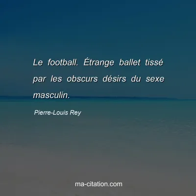 Pierre-Louis Rey : Le football. Ã‰trange ballet tissÃ© par les obscurs dÃ©sirs du sexe masculin.