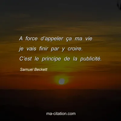 Samuel Beckett : A force d’appeler ça ma vie je vais finir par y croire. C’est le principe de la publicité.