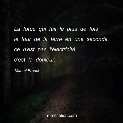 Marcel Proust : La force qui fait le plus de fois le tour de la terre en une seconde, ce n'est pas l'électricité, c'est la douleur.