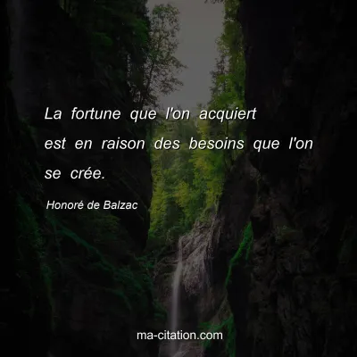 Honoré de Balzac : La fortune que l'on acquiert est en raison des besoins que l'on se crée.