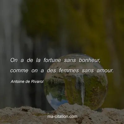 Antoine de Rivarol : On a de la fortune sans bonheur, comme on a des femmes sans amour.