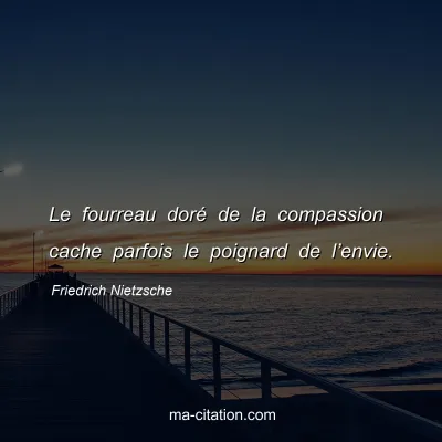 Friedrich Nietzsche : Le fourreau dorÃ© de la compassion cache parfois le poignard de lâ€™envie.