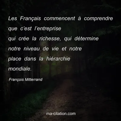 François Mitterrand : Les Français commencent à comprendre que c’est l’entreprise qui crée la richesse, qui détermine notre niveau de vie et notre place dans la hiérarchie mondiale.