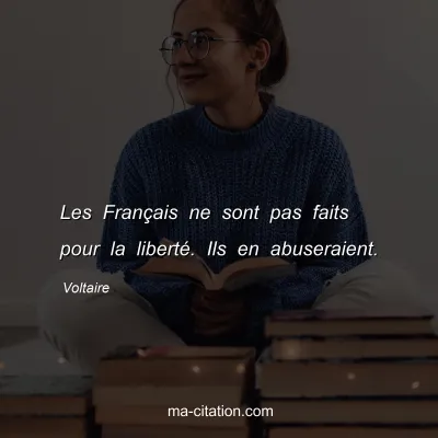 Voltaire : Les Français ne sont pas faits pour la liberté. Ils en abuseraient.