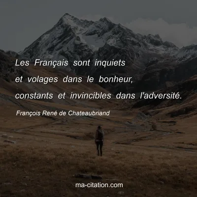 FranÃ§ois RenÃ© de Chateaubriand : Les FranÃ§ais sont inquiets et volages dans le bonheur, constants et invincibles dans l'adversitÃ©.