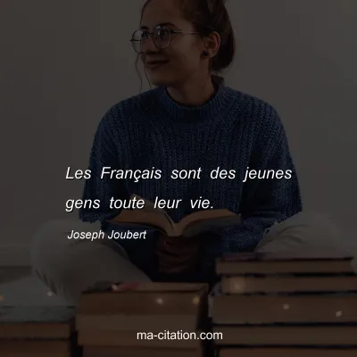 Joseph Joubert : Les Français sont des jeunes gens toute leur vie.