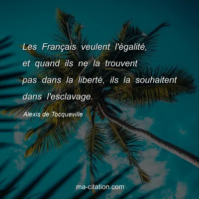 Alexis de Tocqueville : Les Français veulent l'égalité, et quand ils ne la trouvent pas dans la liberté, ils la souhaitent dans l'esclavage.