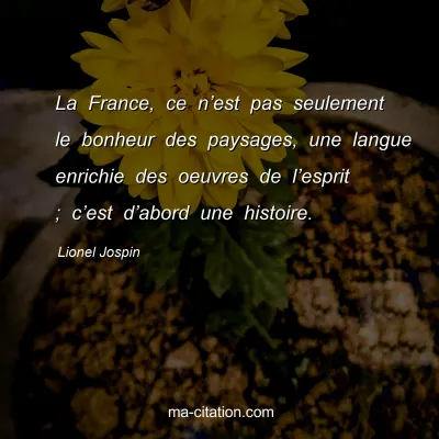 Lionel Jospin : La France, ce nâ€™est pas seulement le bonheur des paysages, une langue enrichie des oeuvres de lâ€™esprit ; câ€™est dâ€™abord une histoire.
