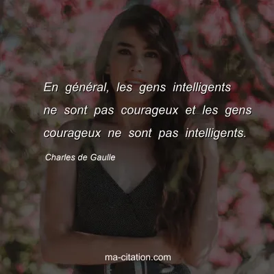 Charles de Gaulle : En général, les gens intelligents ne sont pas courageux et les gens courageux ne sont pas intelligents.