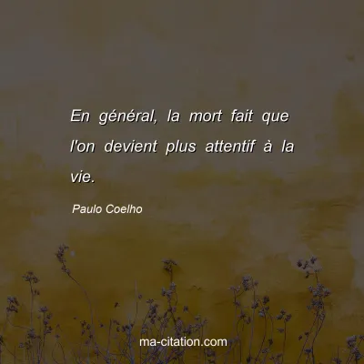 Paulo Coelho : En général, la mort fait que l'on devient plus attentif à la vie.