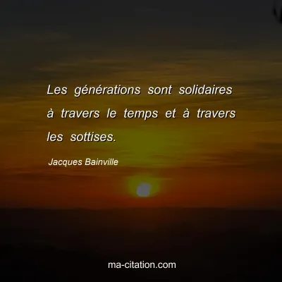 Jacques Bainville : Les générations sont solidaires à travers le temps et à travers les sottises.