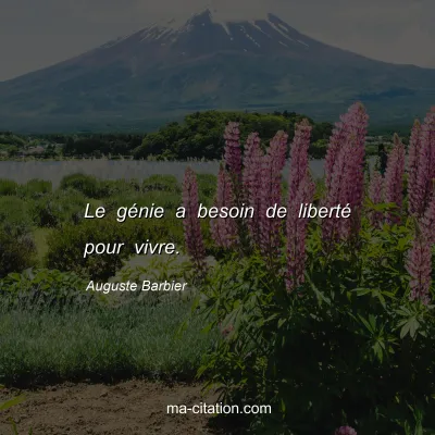 Auguste Barbier : Le génie a besoin de liberté pour vivre.