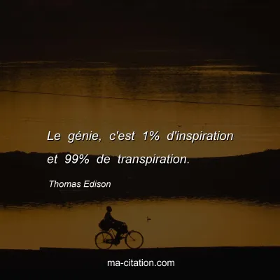 Thomas Edison : Le génie, c'est 1% d'inspiration et 99% de transpiration.