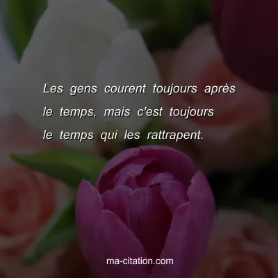 Les gens courent toujours aprÃ¨s le temps, mais c'est toujours le temps qui les rattrapent.