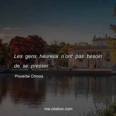 Proverbe Chinois : Les gens heureux nâ€™ont pas besoin de se presser.