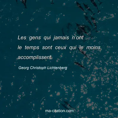 Georg Christoph Lichtenberg : Les gens qui jamais nâ€™ont le temps sont ceux qui le moins accomplissent.