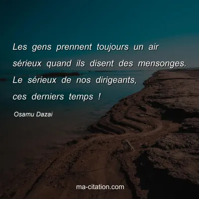 Osamu Dazai : Les gens prennent toujours un air sÃ©rieux quand ils disent des mensonges. Le sÃ©rieux de nos dirigeants, ces derniers temps !