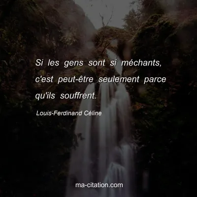 Louis-Ferdinand Céline : Si les gens sont si méchants, c'est peut-être seulement parce qu'ils souffrent.