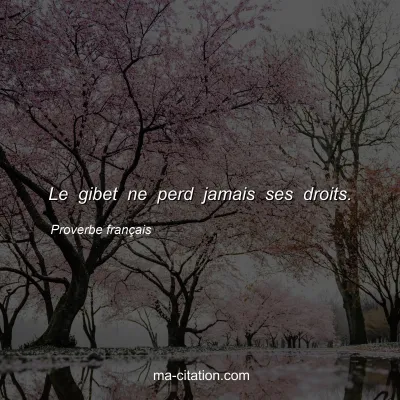 Proverbe franÃ§ais : Le gibet ne perd jamais ses droits.