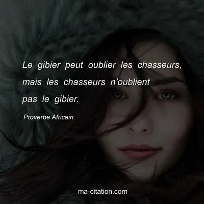 Proverbe Africain : Le gibier peut oublier les chasseurs, mais les chasseurs nâ€™oublient pas le gibier.