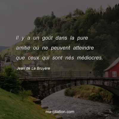 Jean de La BruyÃ¨re : Il y a un goÃ»t dans la pure amitiÃ© oÃ¹ ne peuvent atteindre que ceux qui sont nÃ©s mÃ©diocres.