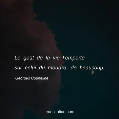 Georges Courteline : Le goÃ»t de la vie lâ€™emporte sur celui du meurtre, de beaucoup.