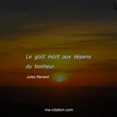 Jules Renard : Le goÃ»t mÃ»rit aux dÃ©pens du bonheur.